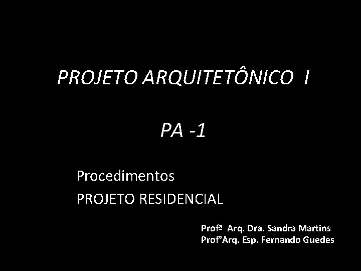 PROJETO ARQUITETÔNICO I PA -1 Procedimentos PROJETO RESIDENCIAL Profª Arq. Dra. Sandra Martins Prof°Arq.