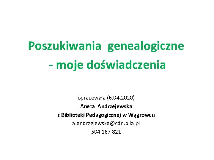 Poszukiwania genealogiczne - moje doświadczenia opracowała (6. 04. 2020) Aneta Andrzejewska z Biblioteki Pedagogicznej