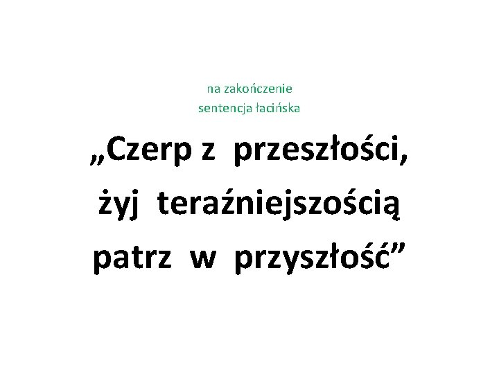 na zakończenie sentencja łacińska „Czerp z przeszłości, żyj teraźniejszością patrz w przyszłość” 