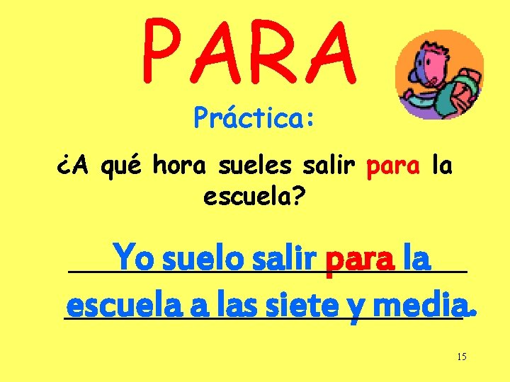 PARA Práctica: ¿A qué hora sueles salir para la escuela? Yo suelo salir para