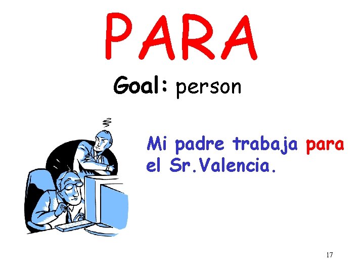 PARA Goal: person Mi padre trabaja para el Sr. Valencia. 17 