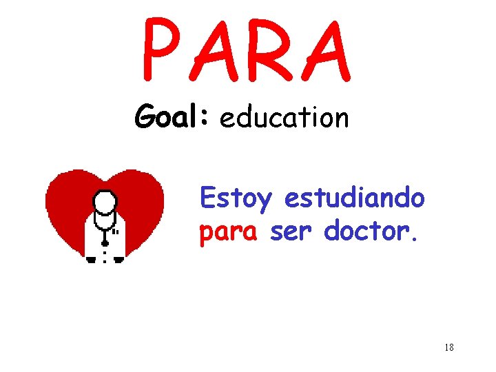 PARA Goal: education Estoy estudiando para ser doctor. 18 