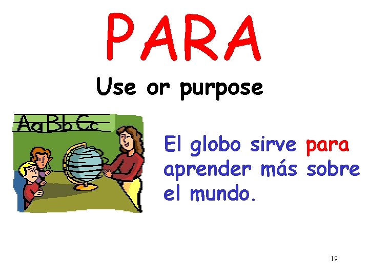 PARA Use or purpose El globo sirve para aprender más sobre el mundo. 19