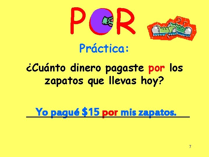 POR Práctica: ¿Cuánto dinero pagaste por los zapatos que llevas hoy? Yo pagué $15