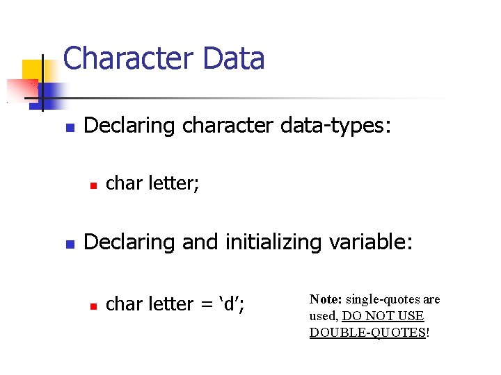 Character Data Declaring character data-types: char letter; Declaring and initializing variable: char letter =