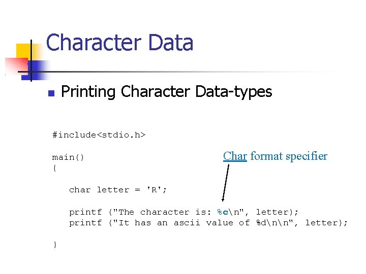 Character Data Printing Character Data-types #include<stdio. h> main() { Char format specifier char letter