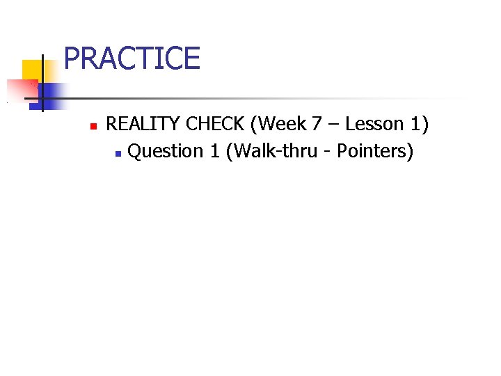PRACTICE REALITY CHECK (Week 7 – Lesson 1) Question 1 (Walk-thru - Pointers) 