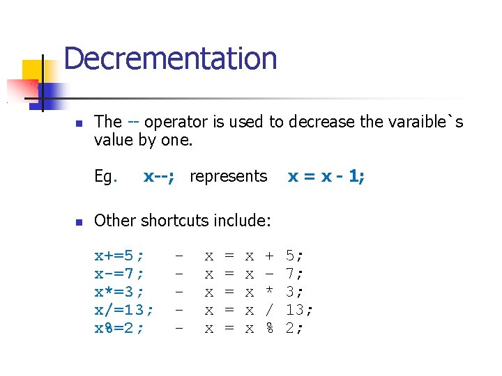 Decrementation The -- operator is used to decrease the varaible`s value by one. Eg.