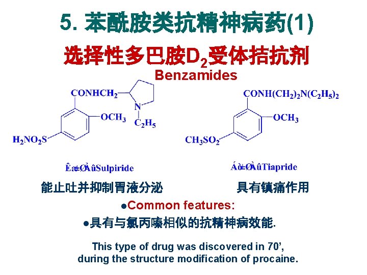 5. 苯酰胺类抗精神病药(1) 选择性多巴胺D 2受体拮抗剂 Benzamides 能止吐并抑制胃液分泌 具有镇痛作用 l. Common features: l具有与氯丙嗪相似的抗精神病效能. This type of