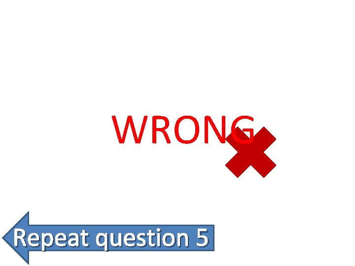 WRONG Repeat question 5 