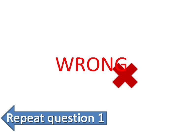 WRONG Repeat question 1 