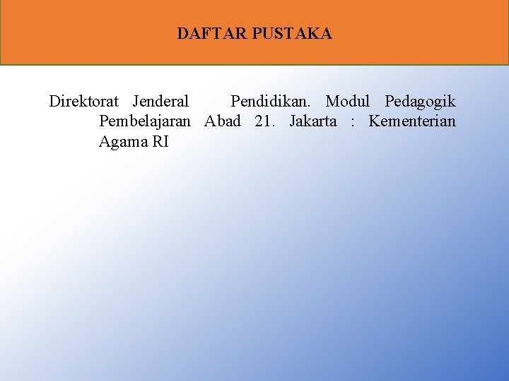 DAFTAR PUSTAKA Direktorat Jenderal Pendidikan. Modul Pedagogik Pembelajaran Abad 21. Jakarta : Kementerian Agama