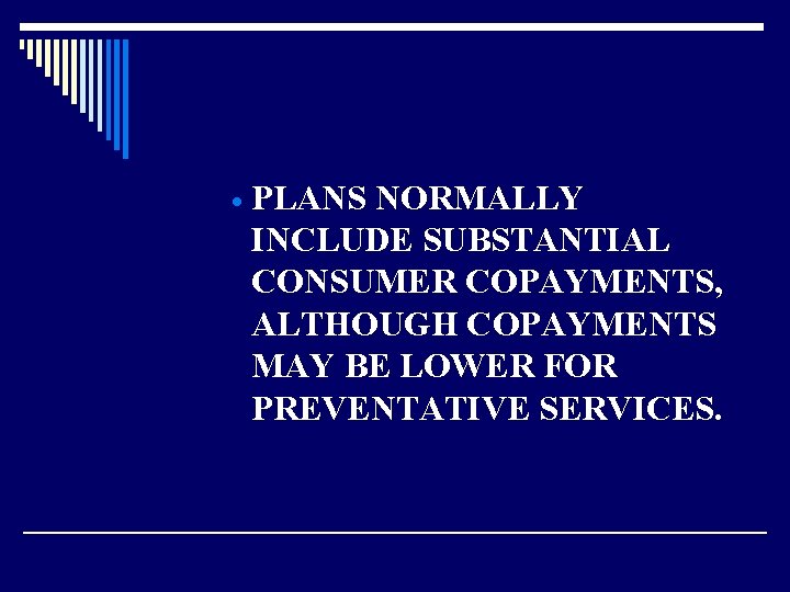 · PLANS NORMALLY INCLUDE SUBSTANTIAL CONSUMER COPAYMENTS, ALTHOUGH COPAYMENTS MAY BE LOWER FOR PREVENTATIVE