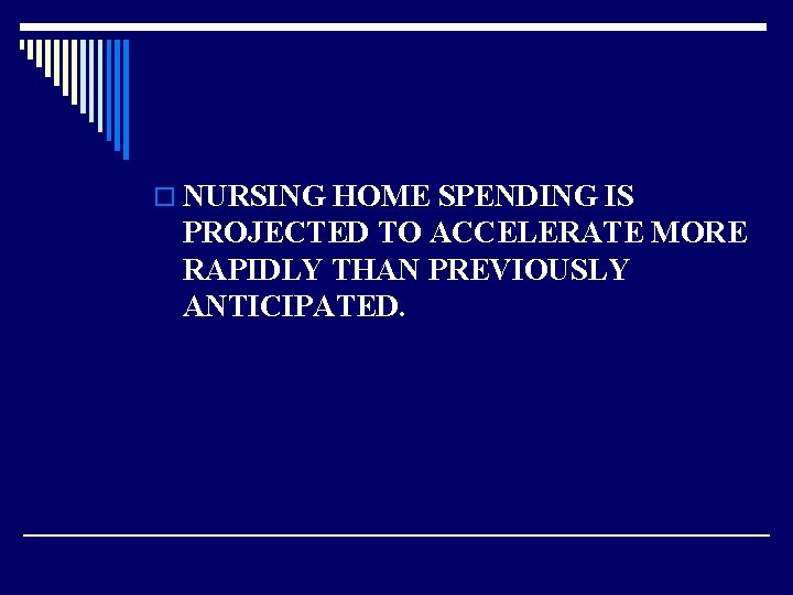 o NURSING HOME SPENDING IS PROJECTED TO ACCELERATE MORE RAPIDLY THAN PREVIOUSLY ANTICIPATED. 
