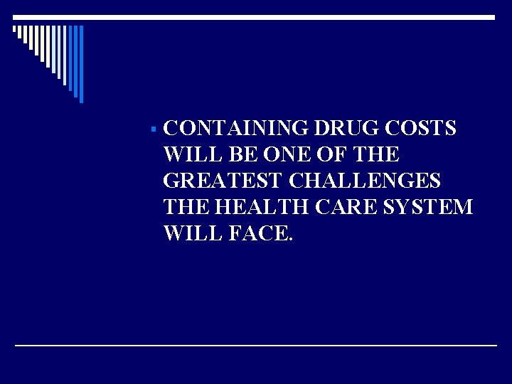 § CONTAINING DRUG COSTS WILL BE ONE OF THE GREATEST CHALLENGES THE HEALTH CARE