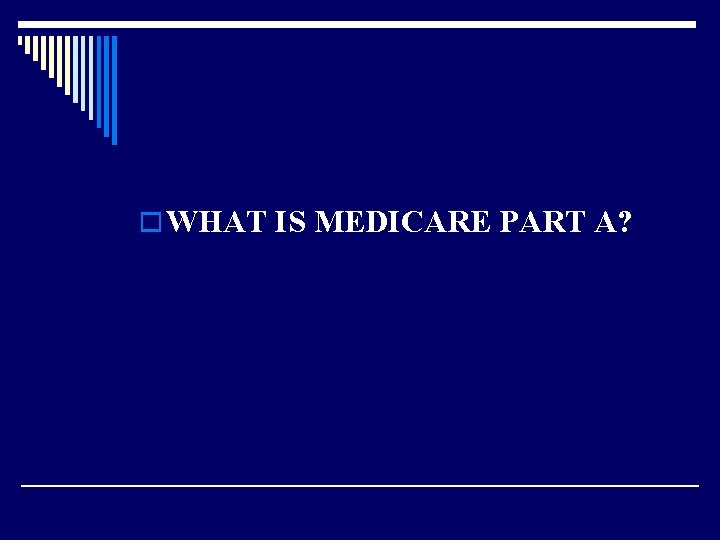 o WHAT IS MEDICARE PART A? 