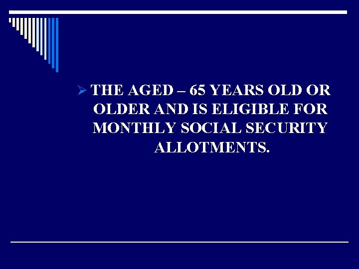 Ø THE AGED – 65 YEARS OLD OR OLDER AND IS ELIGIBLE FOR MONTHLY