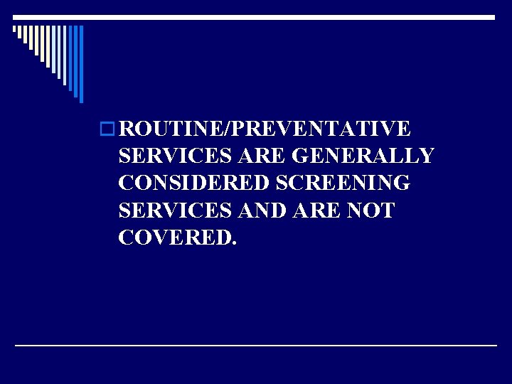 o ROUTINE/PREVENTATIVE SERVICES ARE GENERALLY CONSIDERED SCREENING SERVICES AND ARE NOT COVERED. 