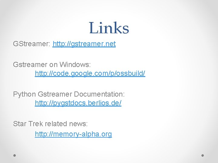Links GStreamer: http: //gstreamer. net Gstreamer on Windows: http: //code. google. com/p/ossbuild/ Python Gstreamer