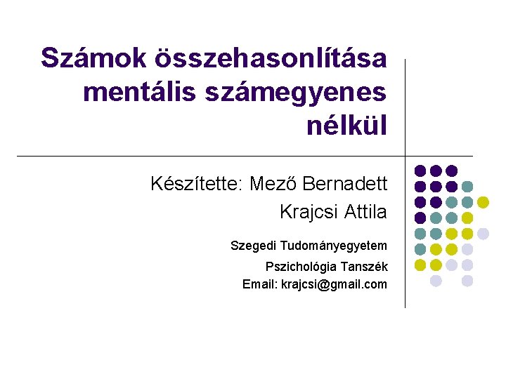 Számok összehasonlítása mentális számegyenes nélkül Készítette: Mező Bernadett Krajcsi Attila Szegedi Tudományegyetem Pszichológia Tanszék