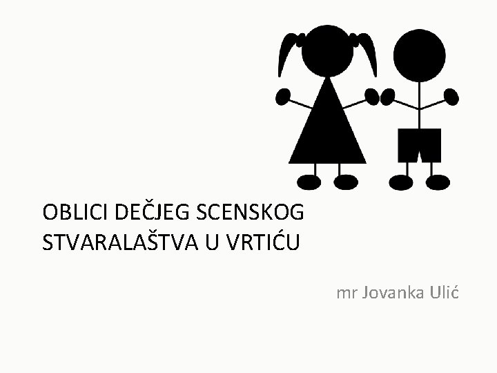 OBLICI DEČJEG SCENSKOG STVARALAŠTVA U VRTIĆU mr Jovanka Ulić 