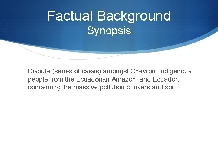 Factual Background Synopsis Dispute (series of cases) amongst Chevron; indigenous people from the Ecuadorian
