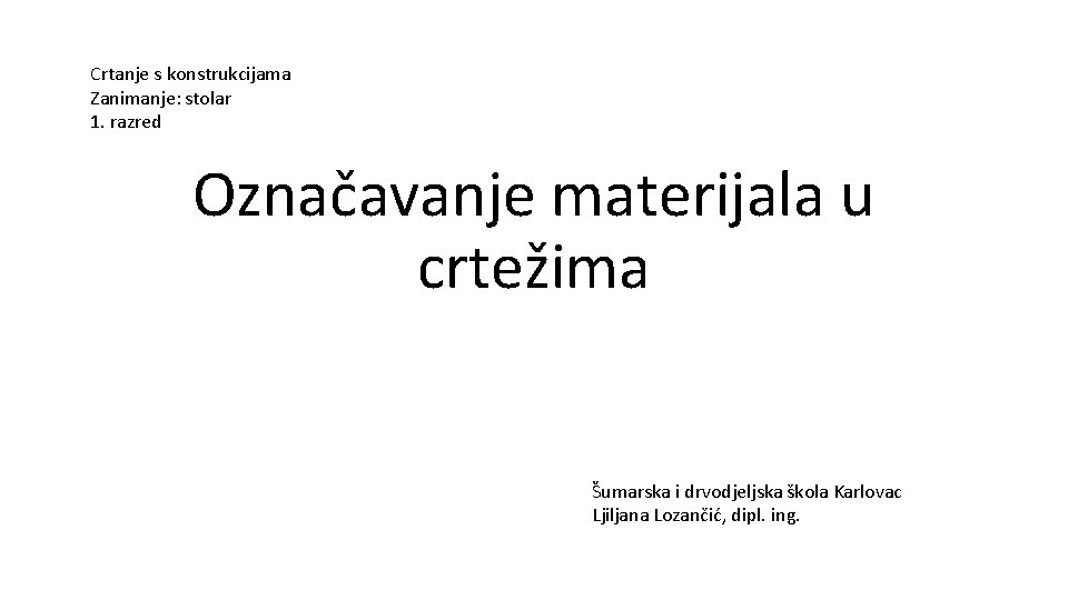 Crtanje s konstrukcijama Zanimanje: stolar 1. razred Označavanje materijala u crtežima Šumarska i drvodjeljska Crtanje s konstrukcijama Zanimanje: stolar 1. razred Označavanje materijala u crtežima Šumarska i drvodjeljska