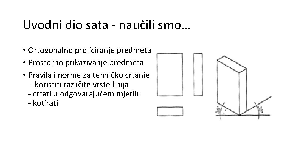 Uvodni dio sata - naučili smo… • Ortogonalno projiciranje predmeta • Prostorno prikazivanje predmeta Uvodni dio sata - naučili smo… • Ortogonalno projiciranje predmeta • Prostorno prikazivanje predmeta