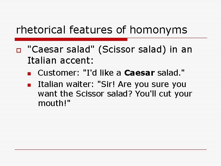 rhetorical features of homonyms o "Caesar salad" (Scissor salad) in an Italian accent: n