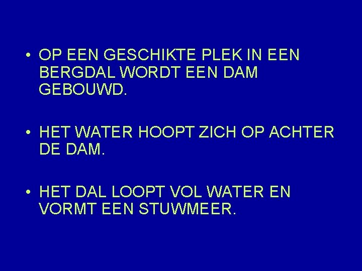  • OP EEN GESCHIKTE PLEK IN EEN BERGDAL WORDT EEN DAM GEBOUWD. •