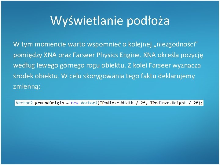 Wyświetlanie podłoża W tym momencie warto wspomnieć o kolejnej „niezgodności” pomiędzy XNA oraz Farseer