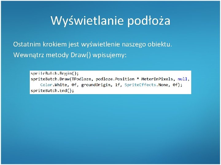 Wyświetlanie podłoża Ostatnim krokiem jest wyświetlenie naszego obiektu. Wewnątrz metody Draw() wpisujemy: 