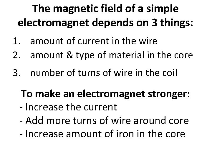 The magnetic field of a simple electromagnet depends on 3 things: 1. amount of