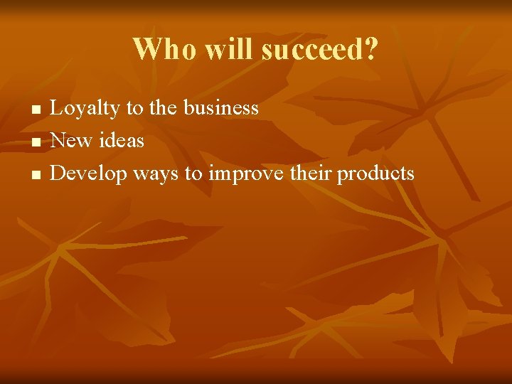 Who will succeed? n n n Loyalty to the business New ideas Develop ways Who will succeed? n n n Loyalty to the business New ideas Develop ways