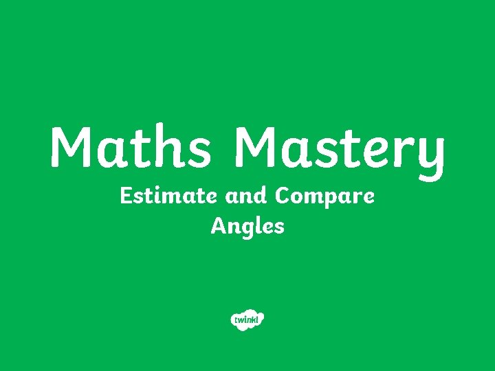Maths Mastery Estimate and Compare Angles 