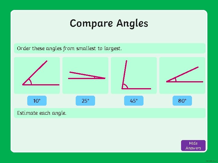 Compare Angles Order these angles from smallest to largest. 10° 25° 45° 80° Estimate