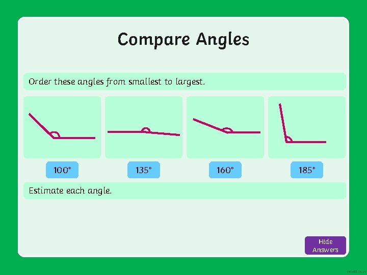 Compare Angles Order these angles from smallest to largest. 100° 135° 160° 185° Estimate