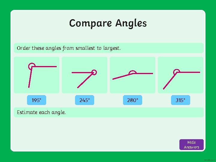 Compare Angles Order these angles from smallest to largest. 195° 245° 280° 315° Estimate