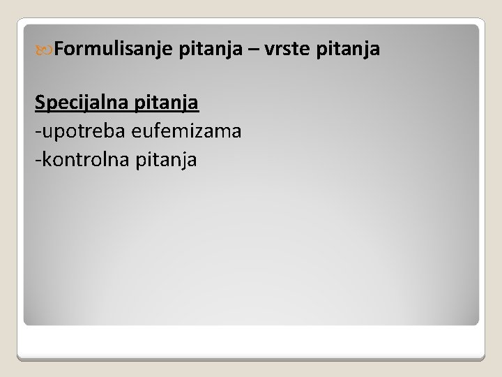  Formulisanje pitanja – vrste pitanja Specijalna pitanja -upotreba eufemizama -kontrolna pitanja 