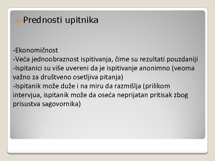  Prednosti upitnika -Ekonomičnost -Veća jednoobraznost ispitivanja, čime su rezultati pouzdaniji -Ispitanici su više