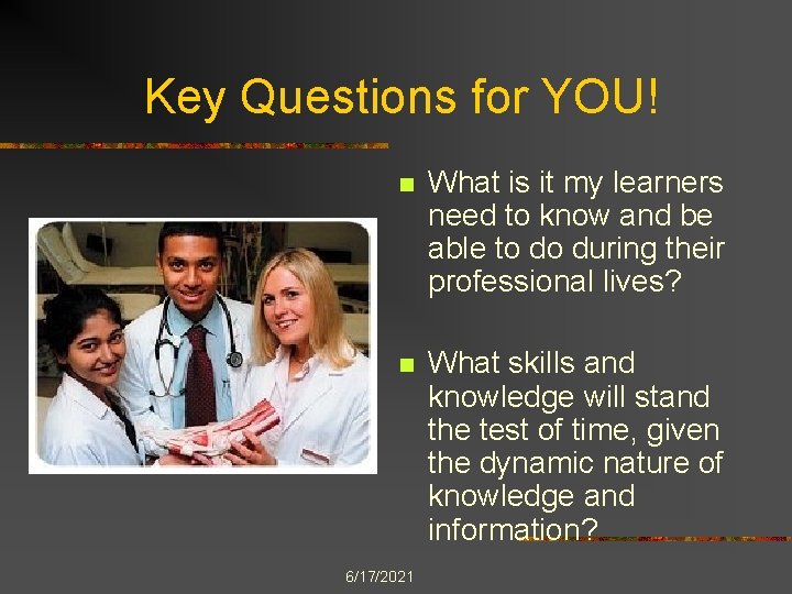 Key Questions for YOU! n What is it my learners need to know and