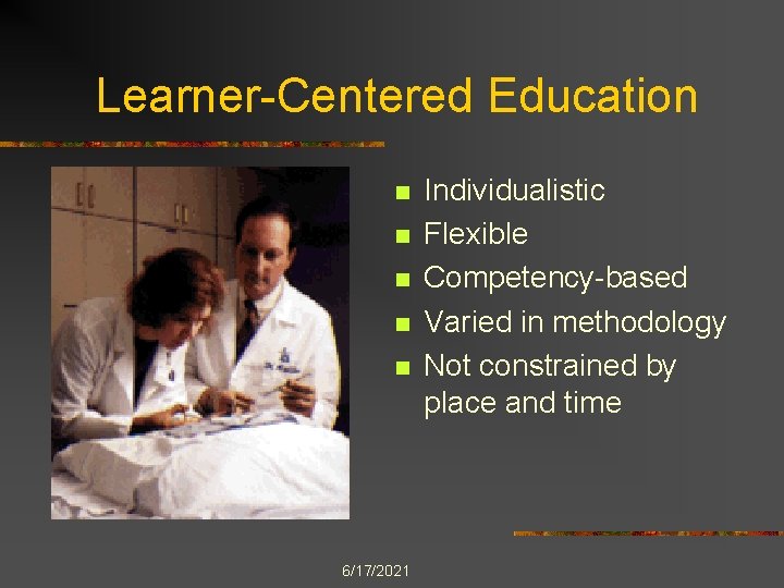 Learner-Centered Education n n 6/17/2021 Individualistic Flexible Competency-based Varied in methodology Not constrained by