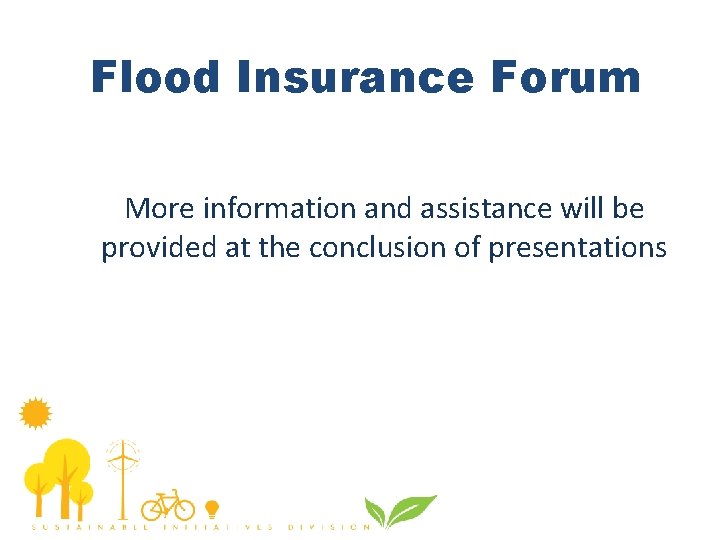 Flood Insurance Forum More information and assistance will be provided at the conclusion of