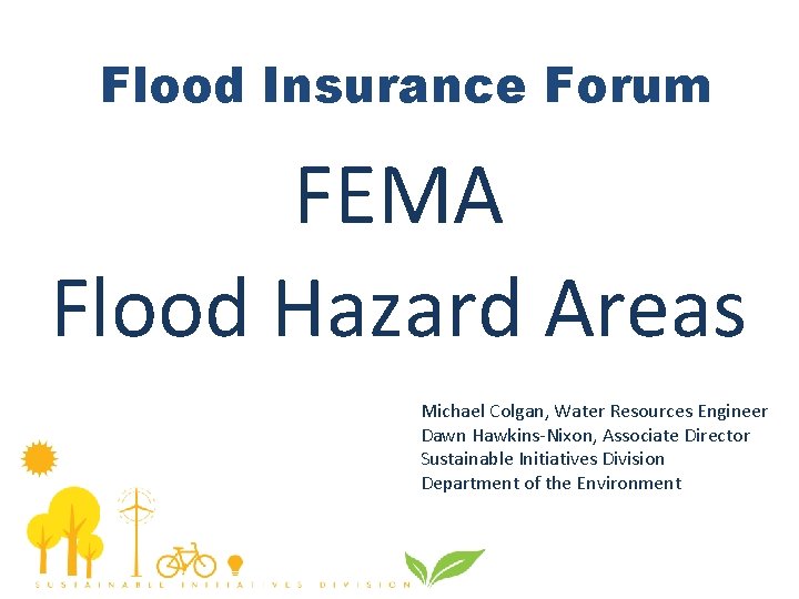 Flood Insurance Forum FEMA Flood Hazard Areas Michael Colgan, Water Resources Engineer Dawn Hawkins-Nixon,