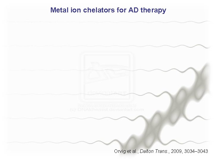 Metal ion chelators for AD therapy Orvig et al. , Dalton Trans. , 2009,