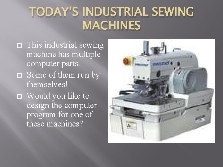 TODAY’S INDUSTRIAL SEWING MACHINES This industrial sewing machine has multiple computer parts. Some of