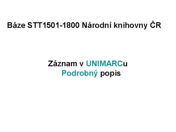 Báze STT 1501 -1800 Národní knihovny ČR Záznam v UNIMARCu Podrobný popis 