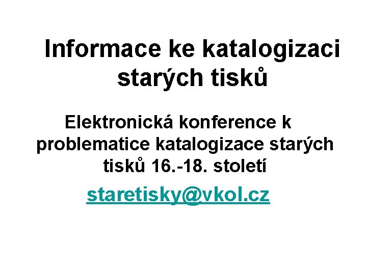 Informace ke katalogizaci starých tisků Elektronická konference k problematice katalogizace starých tisků 16. -18.