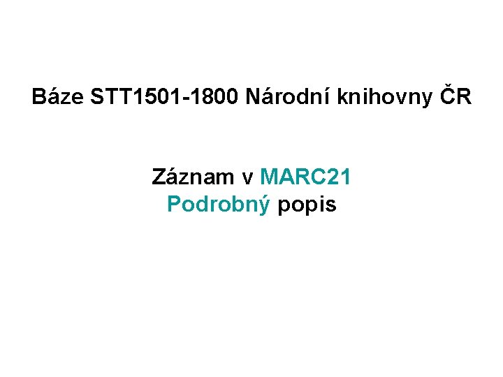 Báze STT 1501 -1800 Národní knihovny ČR Záznam v MARC 21 Podrobný popis 
