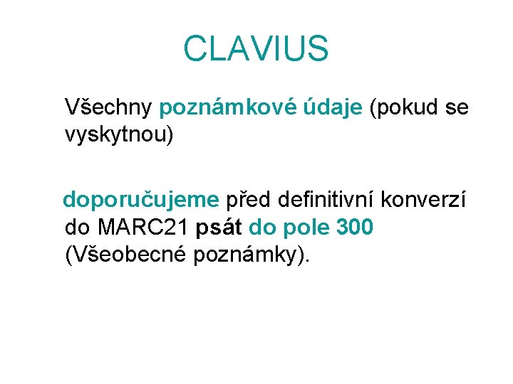 CLAVIUS Všechny poznámkové údaje (pokud se vyskytnou) doporučujeme před definitivní konverzí do MARC 21